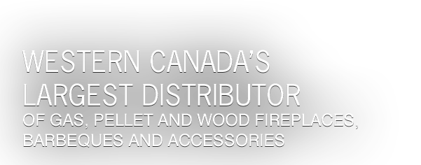 BC's largest distributor of gas, pellet and wood fireplaces, barbecues and accessories
